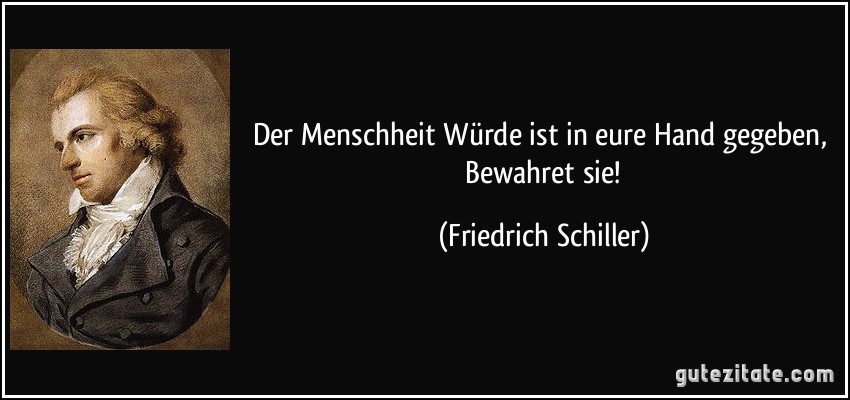 Der Menschheit Würde ist in eure Hand gegeben, / Bewahret sie! (Friedrich Schiller)