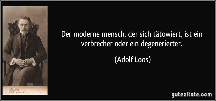 Der moderne mensch, der sich tätowiert, ist ein verbrecher oder ein degenerierter. (Adolf Loos)