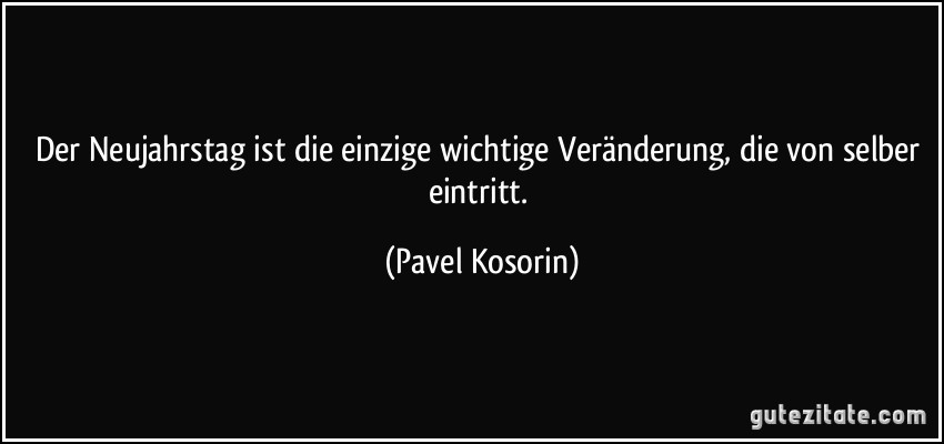 Der Neujahrstag ist die einzige wichtige Veränderung, die von selber eintritt. (Pavel Kosorin)