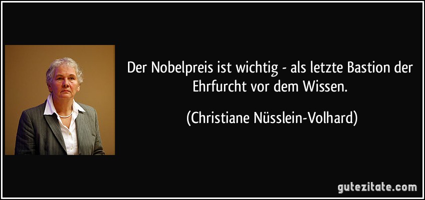 Der Nobelpreis ist wichtig - als letzte Bastion der Ehrfurcht vor dem Wissen. (Christiane Nüsslein-Volhard)