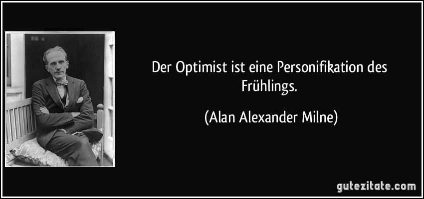 Der Optimist ist eine Personifikation des Frühlings. (Alan Alexander Milne)