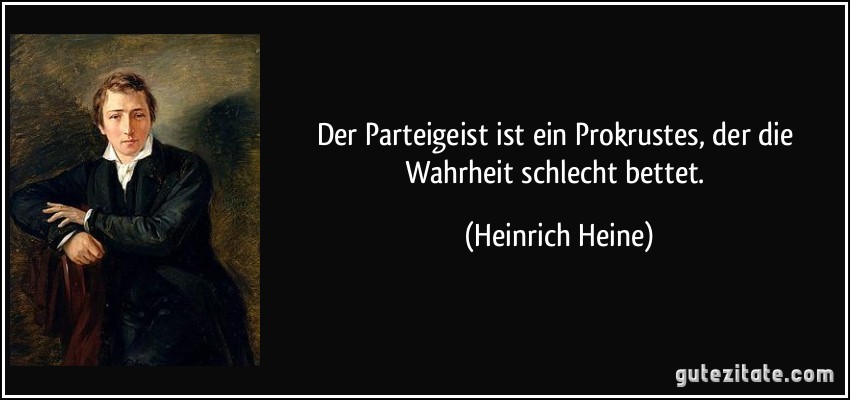 Der Parteigeist ist ein Prokrustes, der die Wahrheit schlecht bettet. (Heinrich Heine)