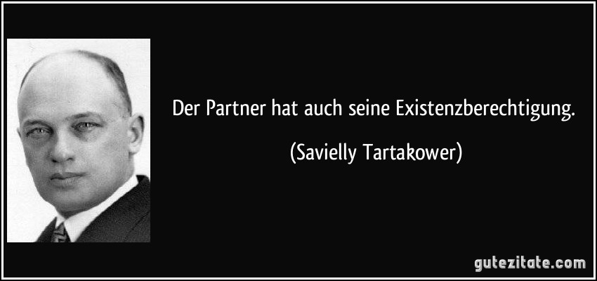 Der Partner hat auch seine Existenzberechtigung. (Savielly Tartakower)