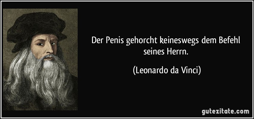 Der Penis gehorcht keineswegs dem Befehl seines Herrn. (Leonardo da Vinci)