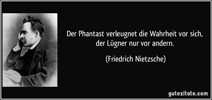 Der Phantast verleugnet die Wahrheit vor sich, der Lügner nur vor andern. (Friedrich Nietzsche)