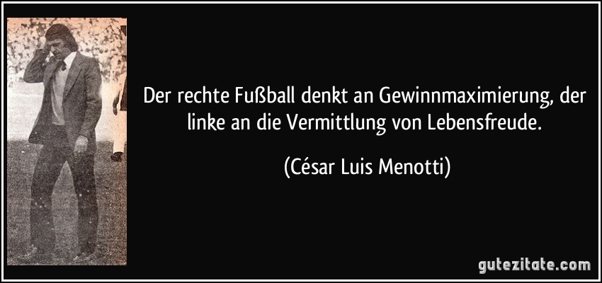 Der rechte Fußball denkt an Gewinnmaximierung, der linke an die Vermittlung von Lebensfreude. (César Luis Menotti)