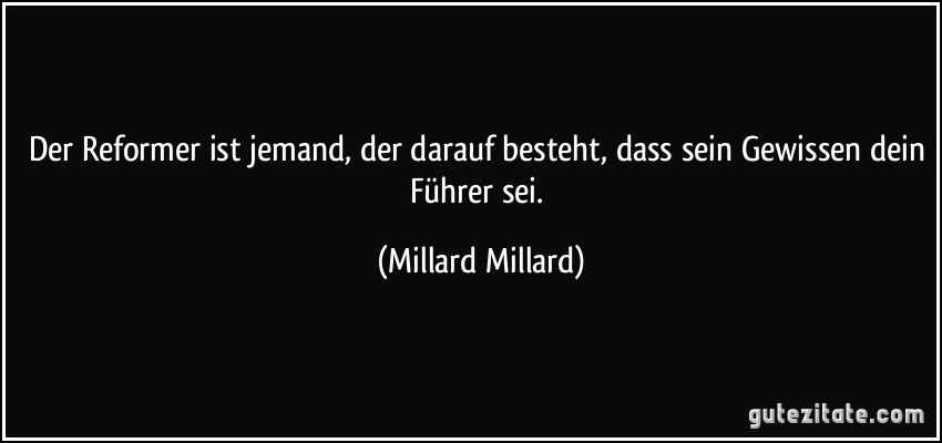 Der Reformer ist jemand, der darauf besteht, dass sein Gewissen dein Führer sei. (Millard Millard)