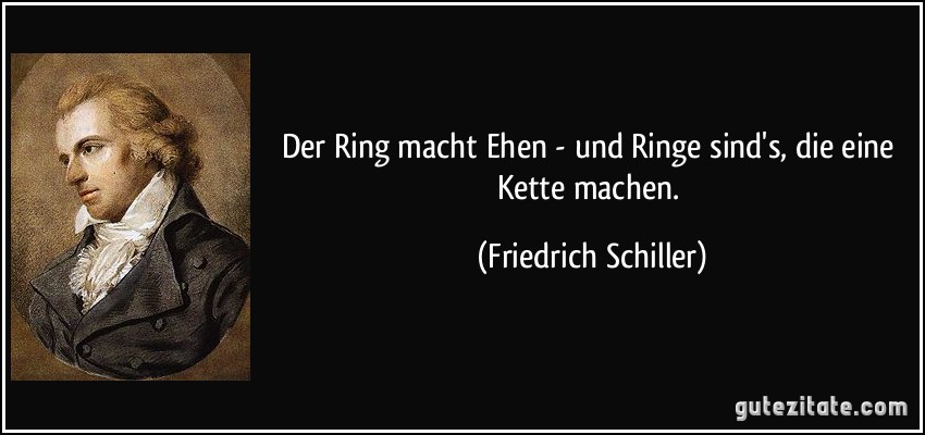 Der Ring macht Ehen - und Ringe sind's, die eine Kette machen. (Friedrich Schiller)