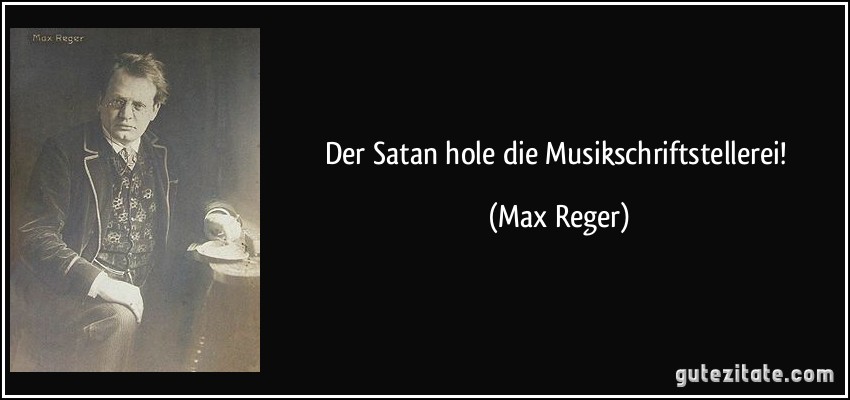 Der Satan hole die Musikschriftstellerei! (Max Reger)