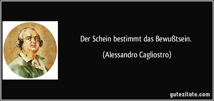 Der Schein bestimmt das Bewußtsein. (Alessandro Cagliostro)