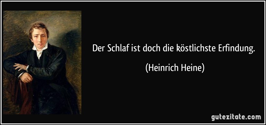 Der Schlaf ist doch die köstlichste Erfindung. (Heinrich Heine)