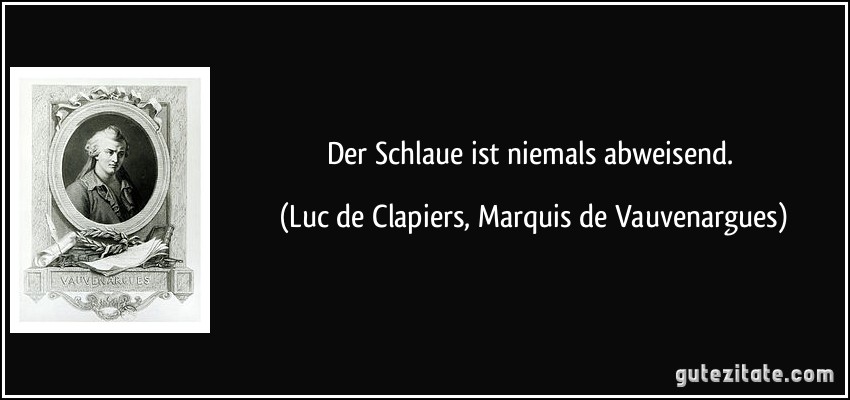 Der Schlaue ist niemals abweisend. (Luc de Clapiers, Marquis de Vauvenargues)