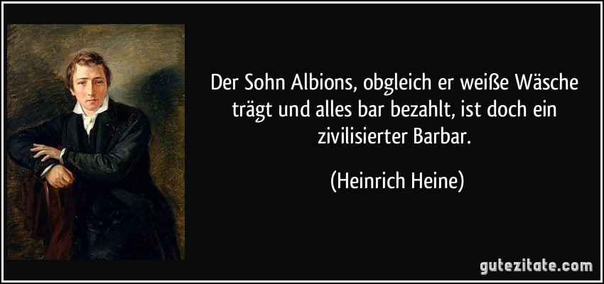 Der Sohn Albions, obgleich er weiße Wäsche trägt und alles bar bezahlt, ist doch ein zivilisierter Barbar. (Heinrich Heine)