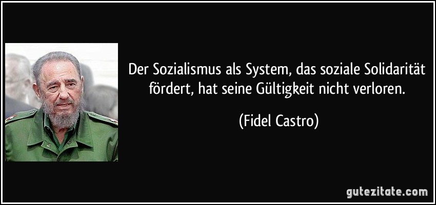 Der Sozialismus als System, das soziale Solidarität fördert, hat seine Gültigkeit nicht verloren. (Fidel Castro)