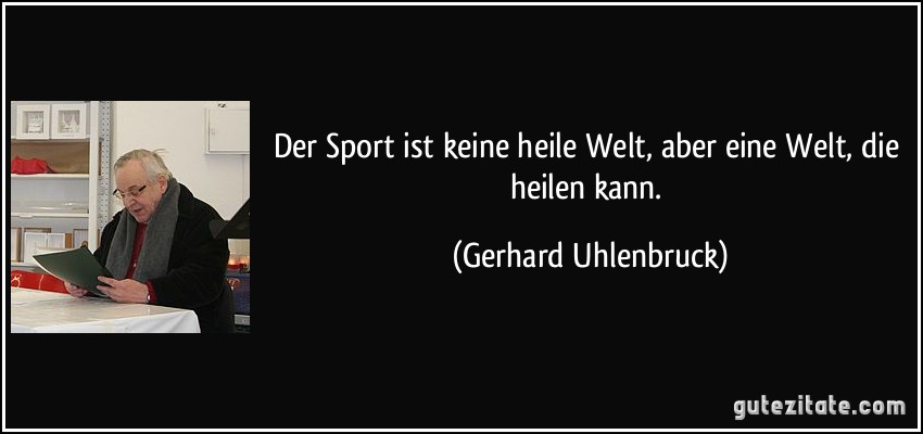 Der Sport ist keine heile Welt, aber eine Welt, die heilen kann. (Gerhard Uhlenbruck)