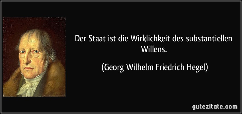 Der Staat ist die Wirklichkeit des substantiellen Willens. (Georg Wilhelm Friedrich Hegel)
