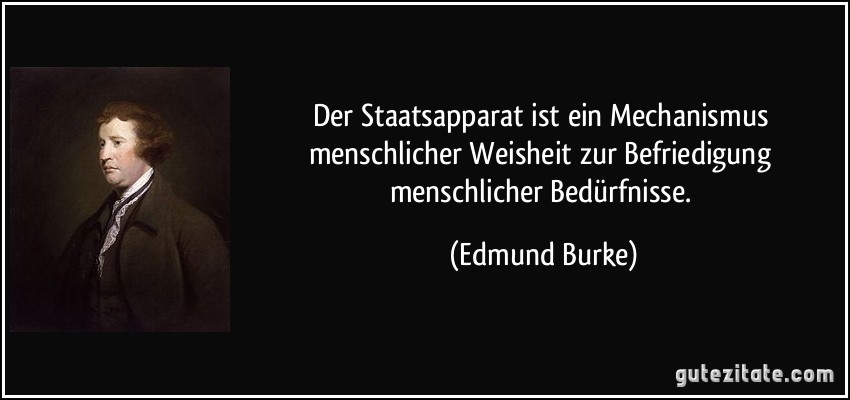 Der Staatsapparat ist ein Mechanismus menschlicher Weisheit zur Befriedigung menschlicher Bedürfnisse. (Edmund Burke)