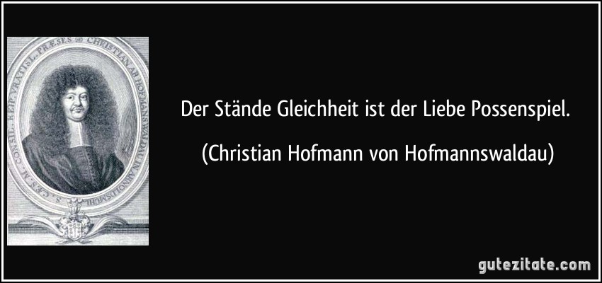 Der Stände Gleichheit ist der Liebe Possenspiel. (Christian Hofmann von Hofmannswaldau)