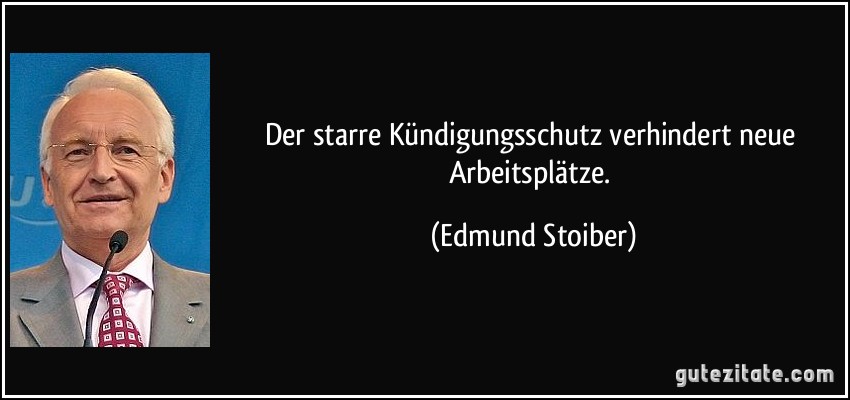 Der starre Kündigungsschutz verhindert neue Arbeitsplätze. (Edmund Stoiber)