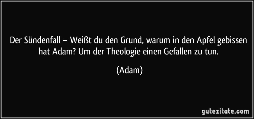 Der Sündenfall – Weißt du den Grund, warum in den Apfel gebissen hat Adam? / Um der Theologie einen Gefallen zu tun. (Adam)