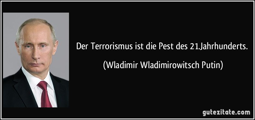 Der Terrorismus ist die Pest des 21.Jahrhunderts. (Wladimir Wladimirowitsch Putin)