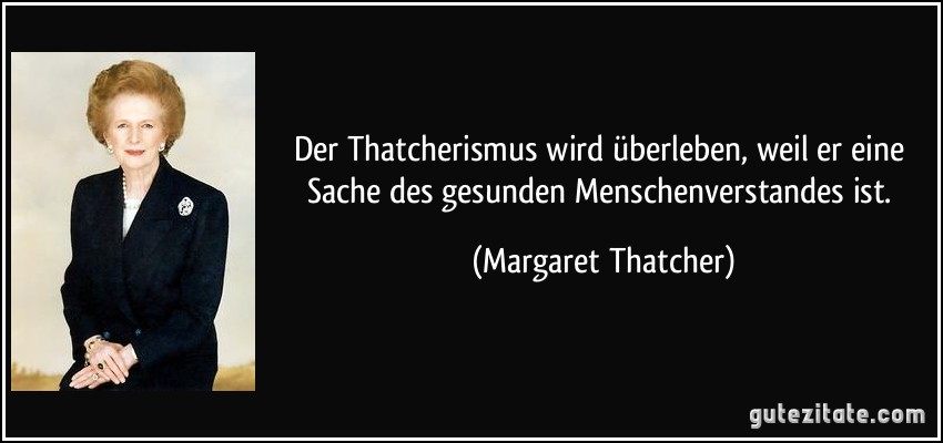 Der Thatcherismus wird überleben, weil er eine Sache des gesunden Menschenverstandes ist. (Margaret Thatcher)