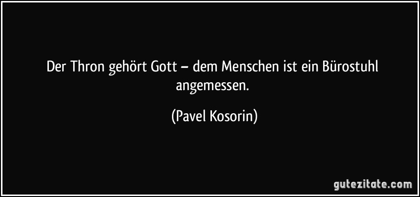 Der Thron gehört Gott – dem Menschen ist ein Bürostuhl angemessen. (Pavel Kosorin)