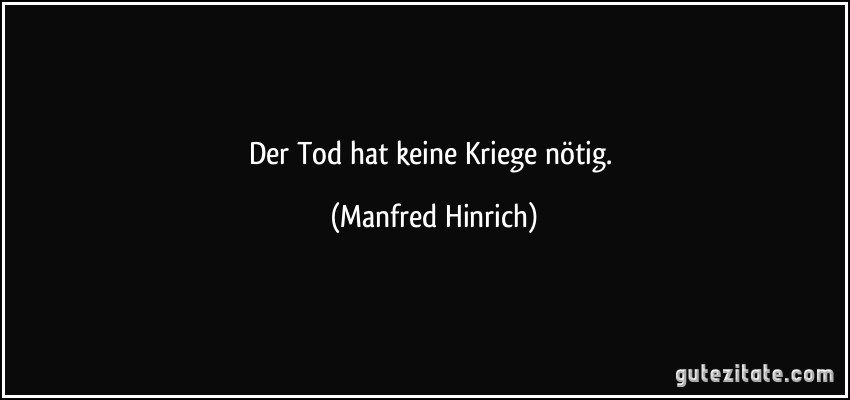 Der Tod hat keine Kriege nötig. (Manfred Hinrich)