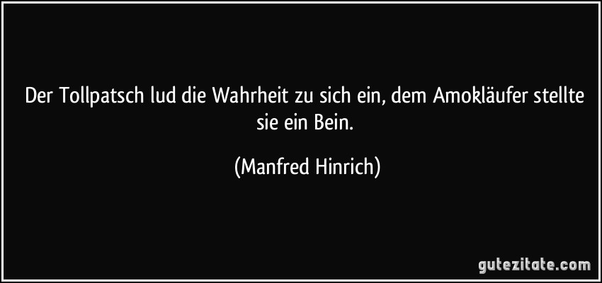 Der Tollpatsch lud die Wahrheit zu sich ein, dem Amokläufer stellte sie ein Bein. (Manfred Hinrich)