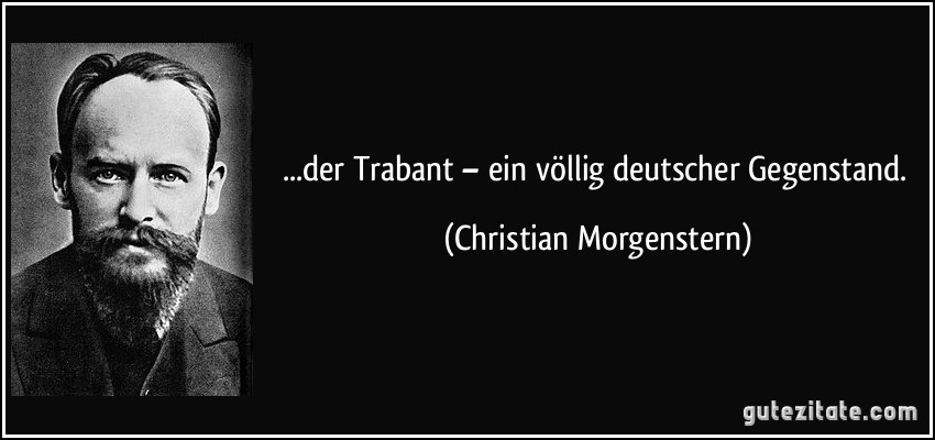 ...der Trabant – ein völlig deutscher Gegenstand. (Christian Morgenstern)