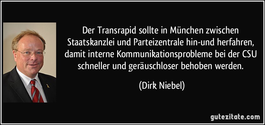 Der Transrapid sollte in München zwischen Staatskanzlei und Parteizentrale hin-und herfahren, damit interne Kommunikationsprobleme bei der CSU schneller und geräuschloser behoben werden. (Dirk Niebel)