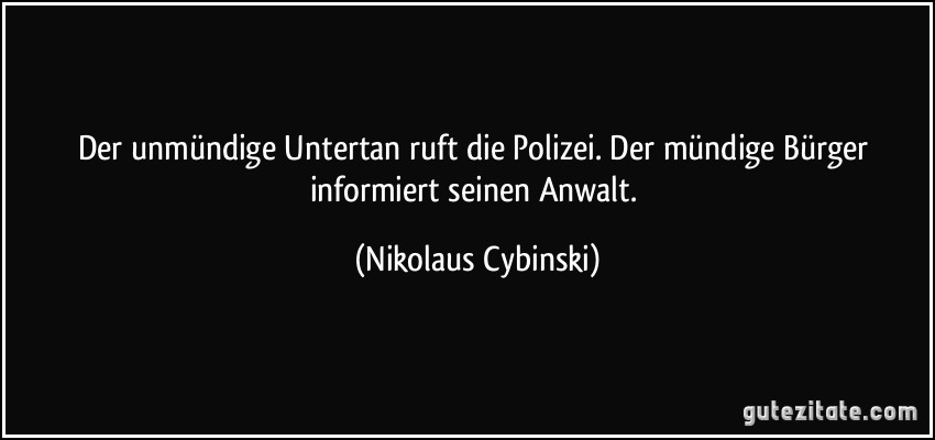 Der unmündige Untertan ruft die Polizei. Der mündige Bürger informiert seinen Anwalt. (Nikolaus Cybinski)