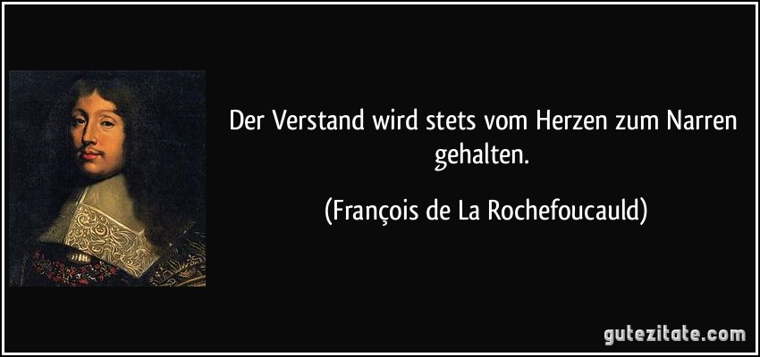 Der Verstand wird stets vom Herzen zum Narren gehalten. (François de La Rochefoucauld)