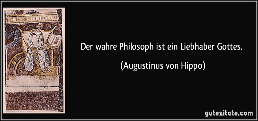 Der wahre Philosoph ist ein Liebhaber Gottes. (Augustinus von Hippo)