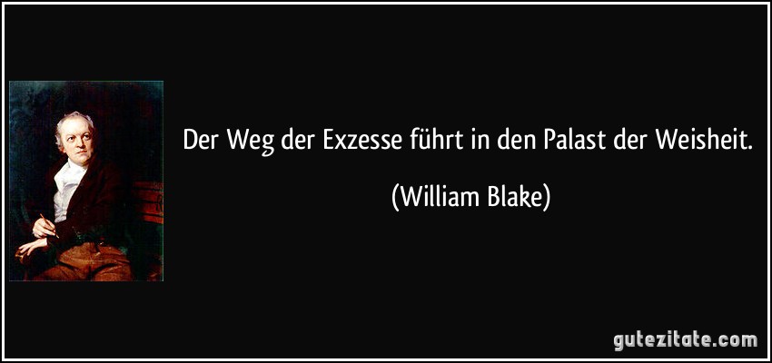 Der Weg der Exzesse führt in den Palast der Weisheit. (William Blake)