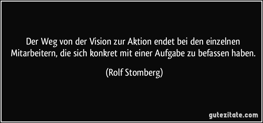 Der Weg von der Vision zur Aktion endet bei den einzelnen Mitarbeitern, die sich konkret mit einer Aufgabe zu befassen haben. (Rolf Stomberg)