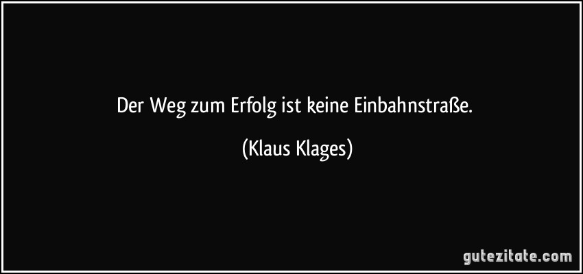 Der Weg zum Erfolg ist keine Einbahnstraße. (Klaus Klages)