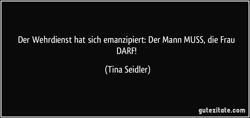 Der Wehrdienst hat sich emanzipiert: Der Mann MUSS, die Frau DARF! (Tina Seidler)