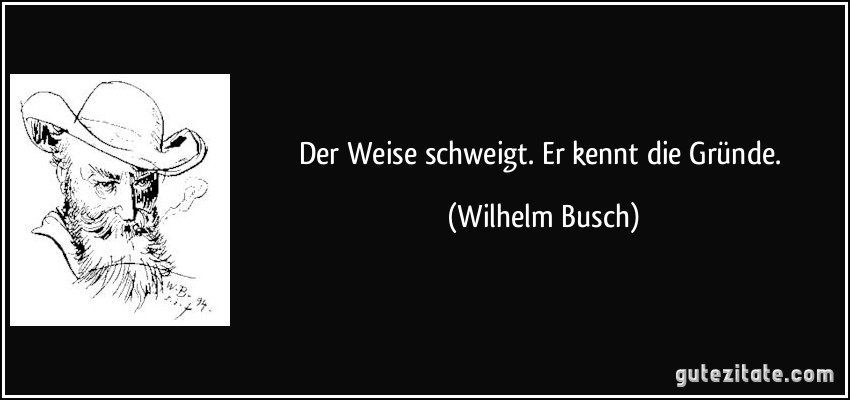 Der Weise schweigt. / Er kennt die Gründe. (Wilhelm Busch)