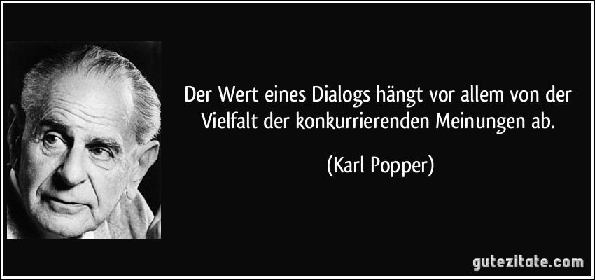 Der Wert eines Dialogs hängt vor allem von der Vielfalt der konkurrierenden Meinungen ab. (Karl Popper)