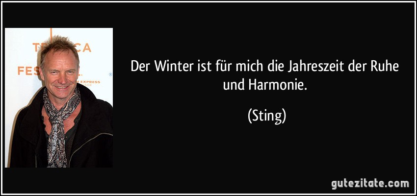 Der Winter ist für mich die Jahreszeit der Ruhe und Harmonie. (Sting)