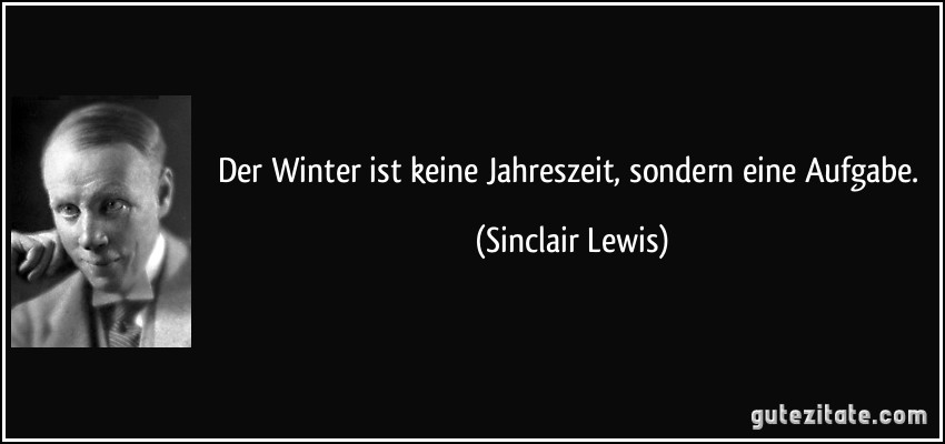 Der Winter ist keine Jahreszeit, sondern eine Aufgabe. (Sinclair Lewis)