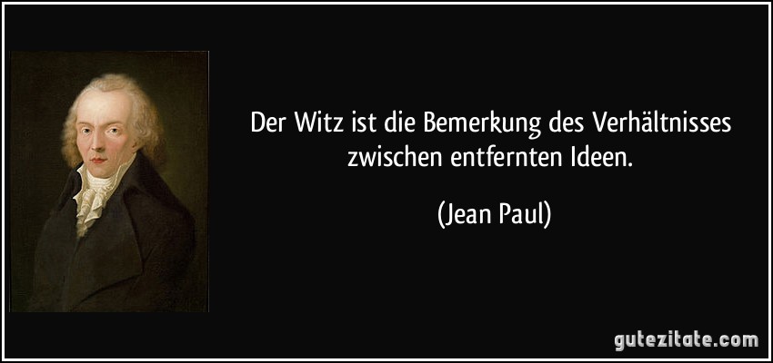 Der Witz ist die Bemerkung des Verhältnisses zwischen entfernten Ideen. (Jean Paul)