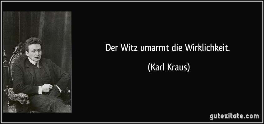 Der Witz umarmt die Wirklichkeit. (Karl Kraus)