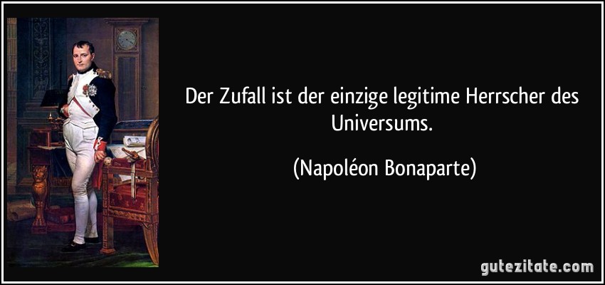 Der Zufall ist der einzige legitime Herrscher des Universums. (Napoléon Bonaparte)