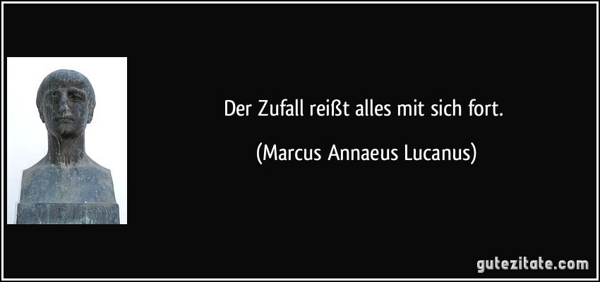 Der Zufall reißt alles mit sich fort. (Marcus Annaeus Lucanus)