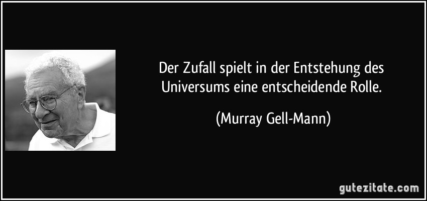 Der Zufall spielt in der Entstehung des Universums eine entscheidende Rolle. (Murray Gell-Mann)