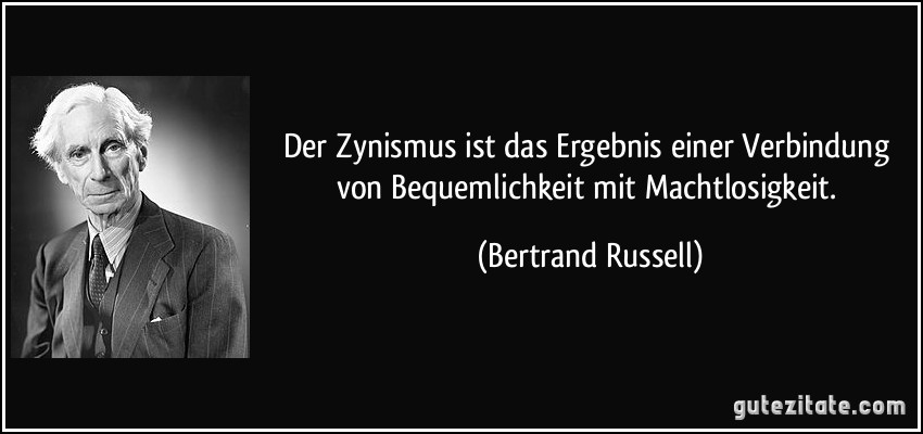 Der Zynismus ist das Ergebnis einer Verbindung von Bequemlichkeit mit Machtlosigkeit. (Bertrand Russell)