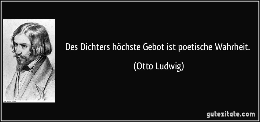 Des Dichters höchste Gebot ist poetische Wahrheit. (Otto Ludwig)