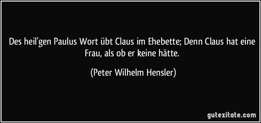 Des heil'gen Paulus Wort übt Claus im Ehebette; Denn Claus hat eine Frau, als ob er keine hätte. (Peter Wilhelm Hensler)